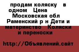 продам коляску 2 в одном › Цена ­ 6 500 - Московская обл., Раменский р-н Дети и материнство » Коляски и переноски   